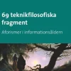 69 teknikfilosofiska fragment: Aforismer i informationsåldern