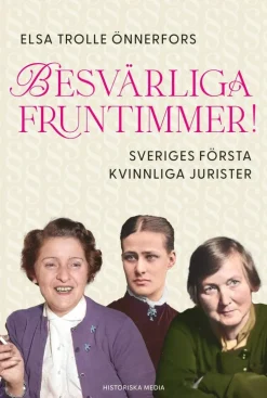 Besvärliga fruntimmer! : Sveriges första kvinnliga jurister