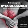 Bli din egen ryggmekaniker : vägen till en frisk rygg som många läkare inte har fått lära sig!
