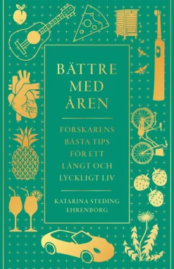 Bättre med åren : forskarens bästa tips för ett långt och lyckligt liv