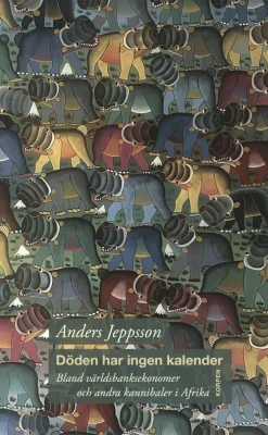 Döden har ingen kalender : bland världsbanksekonomer och andra kannibaler i Afrika