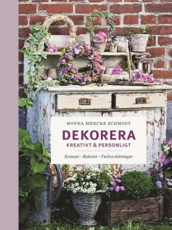 Dekorera kreativt & personligt : kransar, buketter, vackra dukningar