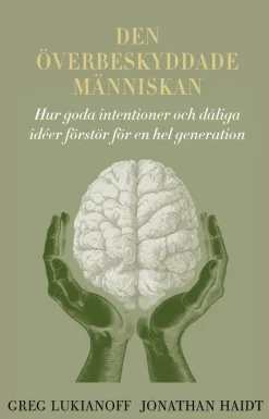 Den överbeskyddade människan : hur goda intentioner och dåliga idéer förstör för en hel generation