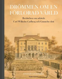 Drömmen om en förlorad värld : berättelsen om arkitekt Carl Wilhelm Carlberg och Gunnebo slott