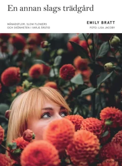 En annan slags trädgård : månadsflor, slow flowers och skönheten i varje årstid