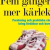 Fem gånger mer kärlek : forskning och praktiska råd för ett fungerande familjeliv : en bok till föräldrar med barn mellan 2 och 12 år