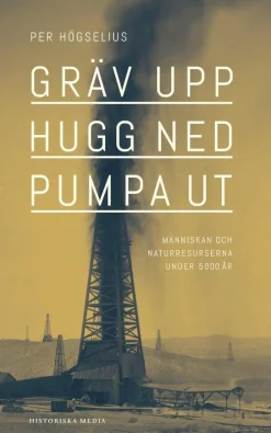 Gräv upp, hugg ned, pumpa ut : Människan och naturresurserna under 5000 år