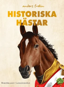 Historiska hästar : hur hästen har påverkat människans värld