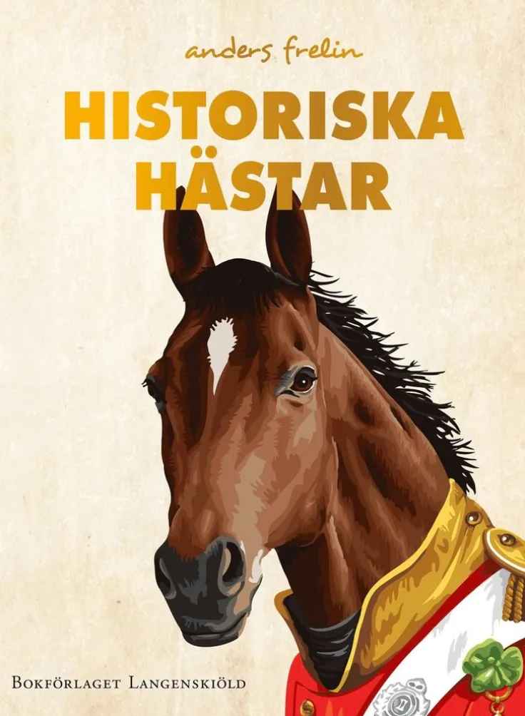 Historiska hästar : hur hästen har påverkat människans värld