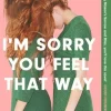 I'm Sorry You Feel That Way