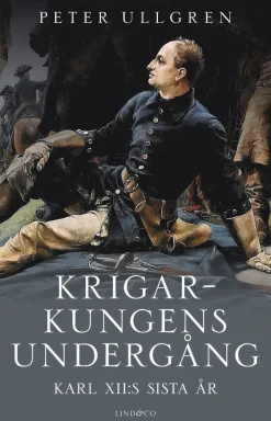 Krigarkungens undergång : Karl XII:s sista år