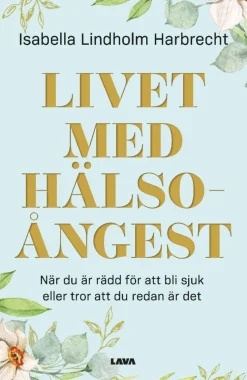 Livet med hälsoångest : när du är rädd för att bli sjuk eller tror att du redan är det