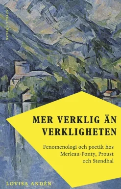 Mer verklig än verkligheten : fenomenologi och poetik hos Merleau-Ponty, Proust och Stendhal