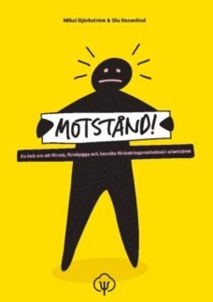 Motstånd! : en bok om att förstå, förebygga och bemöta förändringsmotstånd i arbetslivet