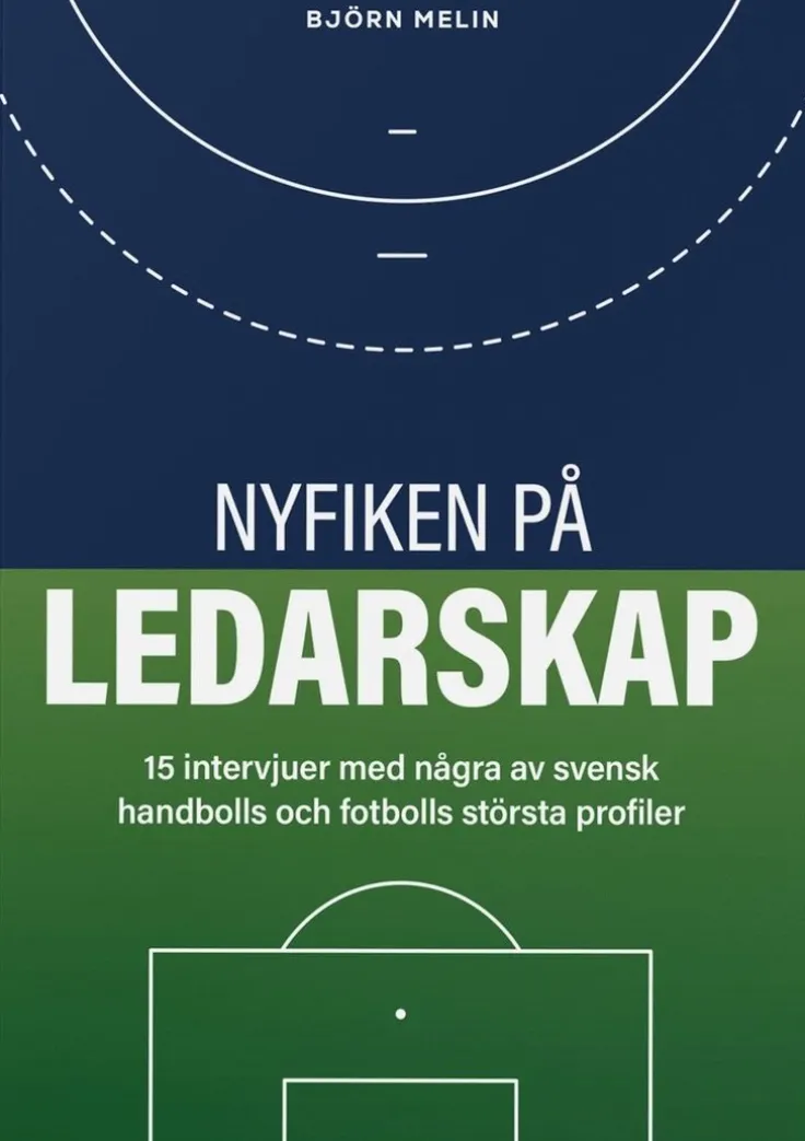 Nyfiken på ledarskap: 15 intervjuer med några av svensk handbolls och fotbolls största profiler