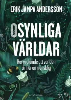 Osynliga världar : hur vi glömde att världen är mer än mänsklig