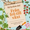 Så lyckas du! : från frö till växt - odla blommor, grönsaker, örter och mer