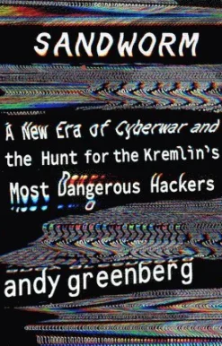Sandworm: A New Era of Cyberwar and the Hunt for the Kremlin's Most Dangerous Hackers