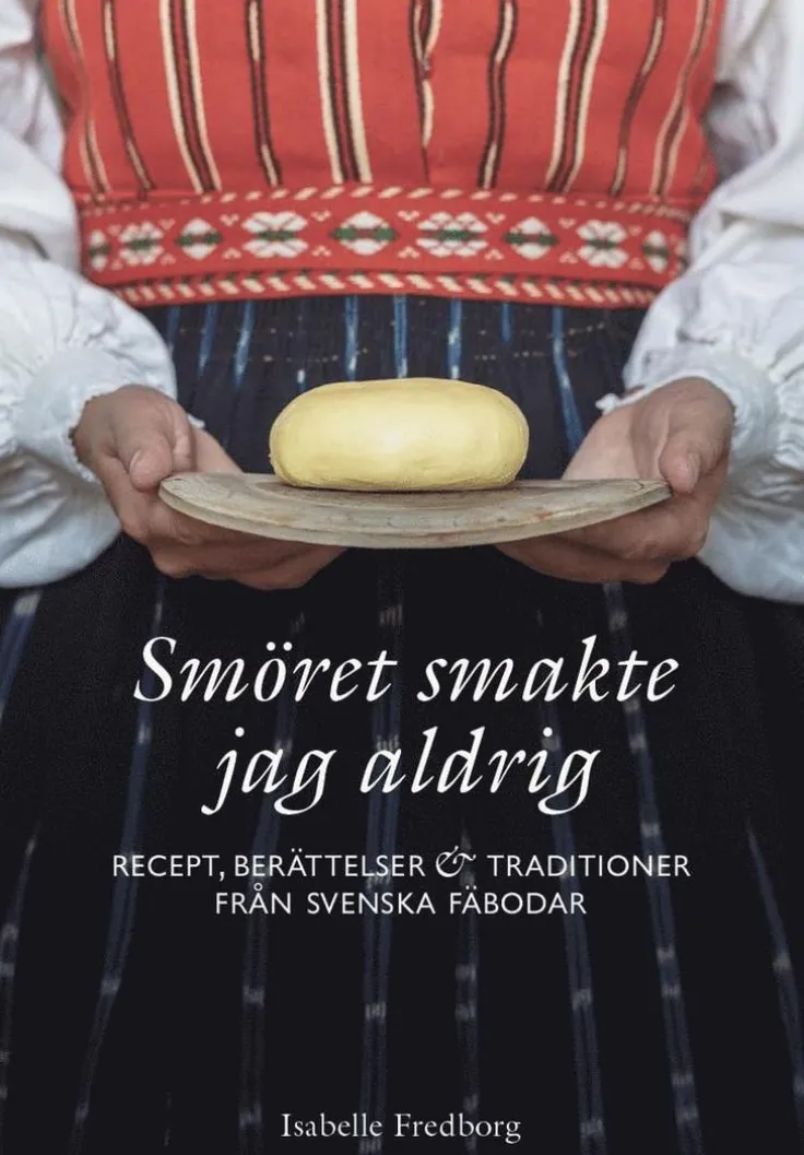 Smöret smakte jag aldrig : recept, berättelser och traditioner från svenska fäbodar