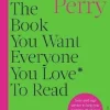 The Book You Want Everyone You Love* To Read *(and maybe a few you don't)