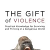 The Gift of Violence: Practical Knowledge for Surviving and Thriving in a Dangerous World