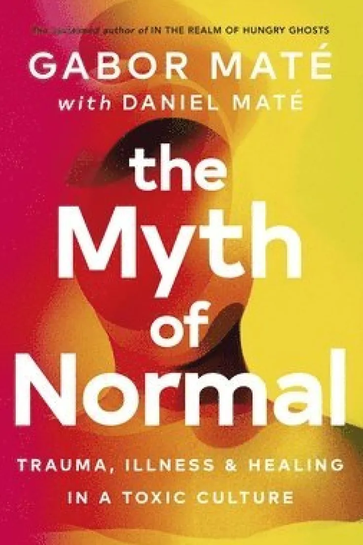 The Myth of Normal : Trauma, Illness & Healing in a Toxic Culture