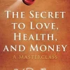 The Secret to Love, Health, and Money: A Masterclass