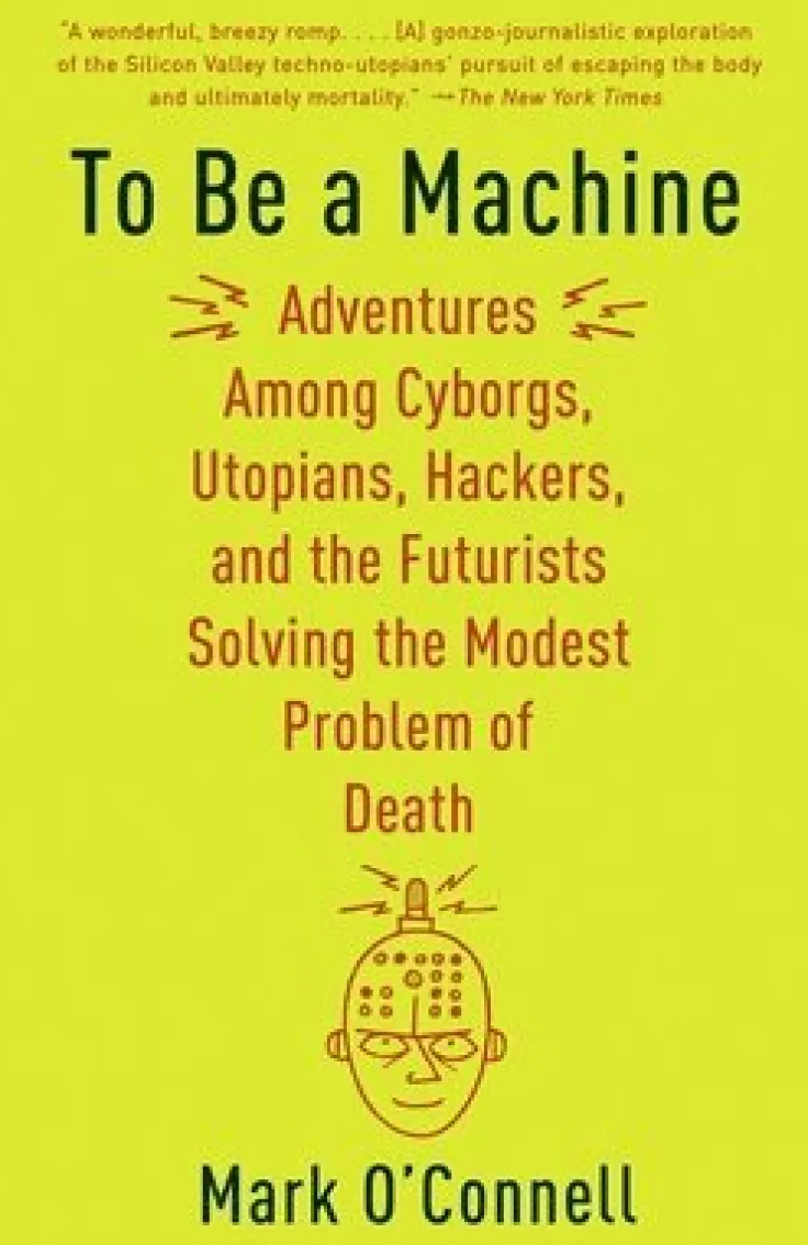 To Be a Machine: Adventures Among Cyborgs, Utopians, Hackers, and the Futurists Solving the Modest Problem of Death