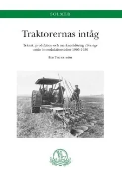 Traktorernas intåg. Teknik, produktion och marknadsföring i Sverige under introduktionstiden 1905-1930 : Teknik, produktion och marknadsföring i Sverige under introduktionstiden 1905-1930