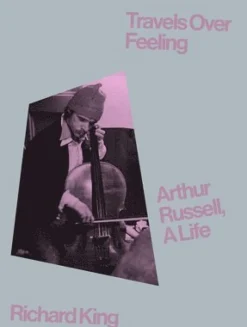 Travels Over Feeling: Arthur Russell, a Life