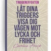 Triggereffekten : låt dina triggers visa dig vägen mot lycka och frihet
