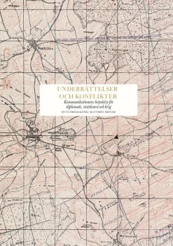 Underrättelser och konflikter : kommunikationens betydelse för diplomati, politik och krig
